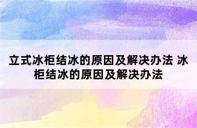 立式冰柜结冰的原因及解决办法 冰柜结冰的原因及解决办法